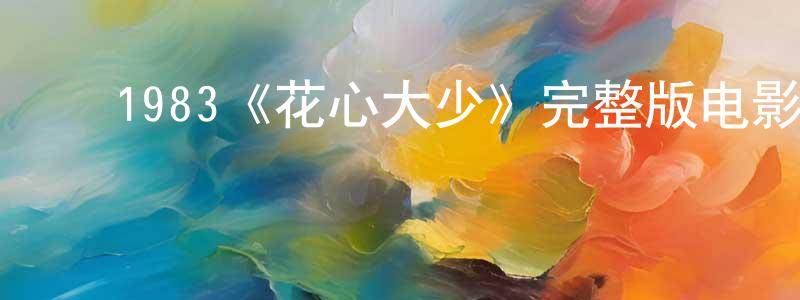 ﻿陈一胜发布﻿1983《花心大少》完整版电影/在线观看/百度云-美剧天堂